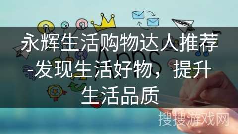 永辉生活购物达人推荐-发现生活好物,提升生活品质 永辉生活购物达人推荐-发现生活好物,提升生活品质