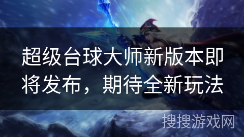 超级台球大师新版本即将发布,期待全新玩法 超级台球大师新版本即将发布,期待全新玩法