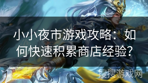 小小夜市游戏攻略:如何快速积累商店经验? 小小夜市游戏攻略:如何快速积累商店经验?
