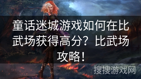 童话迷城游戏如何在比武场获得高分?比武场攻略! 童话迷城游戏如何在比武场获得高分?比武场攻略!