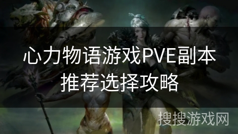 心力物语游戏PVE副本推荐选择攻略 心力物语游戏PVE副本推荐选择攻略