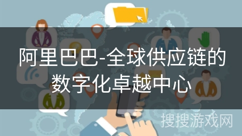 阿里巴巴-全球供应链的数字化卓越中心 阿里巴巴-全球供应链的数字化卓越中心