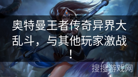 奥特曼王者传奇异界大乱斗,与其他玩家激战! 奥特曼王者传奇异界大乱斗,与其他玩家激战!