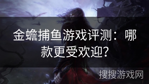 金蟾捕鱼游戏评测:哪款更受欢迎? 金蟾捕鱼游戏评测:哪款更受欢迎?