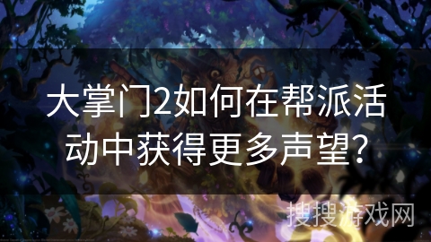 大掌门2如何在帮派活动中获得更多声望? 大掌门2如何在帮派活动中获得更多声望?