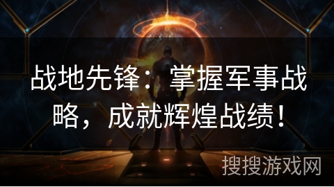 战地先锋:掌握军事战略,成就辉煌战绩! 战地先锋:掌握军事战略,成就辉煌战绩!
