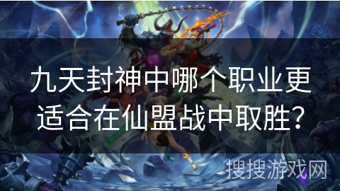 九天封神中哪个职业更适合在仙盟战中取胜? 九天封神中哪个职业更适合在仙盟战中取胜?
