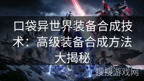口袋异世界装备合成技术:高级装备合成方法大揭秘 口袋异世界装备合成技术:高级装备合成方法大揭秘