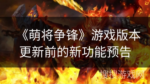 《萌将争锋》游戏版本更新前的新功能预告 《萌将争锋》游戏版本更新前的新功能预告