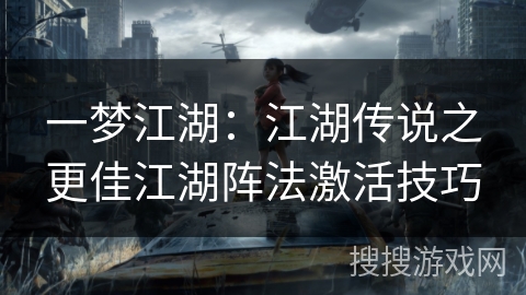 一梦江湖:江湖传说之更佳江湖阵法激活技巧 一梦江湖:江湖传说之更佳江湖阵法激活技巧