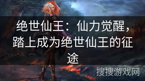 绝世仙王:仙力觉醒,踏上成为绝世仙王的征途 绝世仙王:仙力觉醒,踏上成为绝世仙王的征途