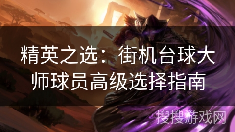 精英之选:街机台球大师球员高级选择指南 精英之选:街机台球大师球员高级选择指南