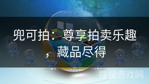 兜可拍:尊享拍卖乐趣,藏品尽得 兜可拍:尊享拍卖乐趣,藏品尽得