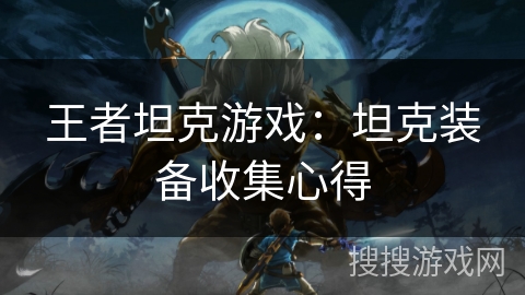 王者坦克游戏:坦克装备收集心得