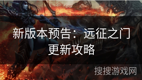 新版本预告:远征之门更新攻略 新版本预告:远征之门更新攻略