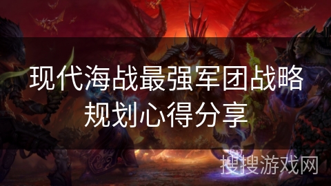 现代海战最强军团战略规划心得分享