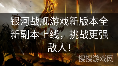 银河战舰游戏新版本全新副本上线,挑战更强敌人! 银河战舰游戏新版本全新副本上线,挑战更强敌人!