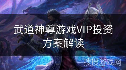 武道神尊游戏VIP投资方案解读