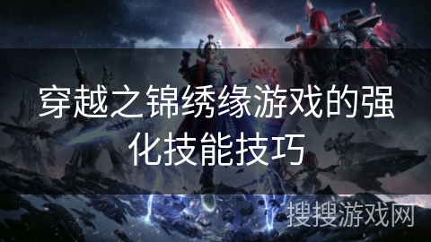 穿越之锦绣缘游戏的强化技能技巧 穿越之锦绣缘游戏的强化技能技巧