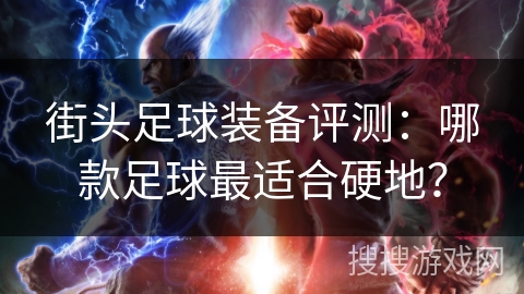 街头足球装备评测:哪款足球最适合硬地? 街头足球装备评测:哪款足球最适合硬地?