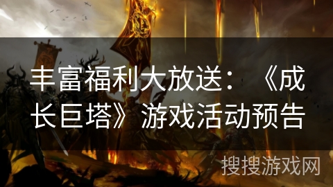 丰富福利大放送:《成长巨塔》游戏活动预告 丰富福利大放送:《成长巨塔》游戏活动预告