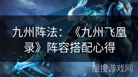 九州阵法:《九州飞凰录》阵容搭配心得 九州阵法:《九州飞凰录》阵容搭配心得