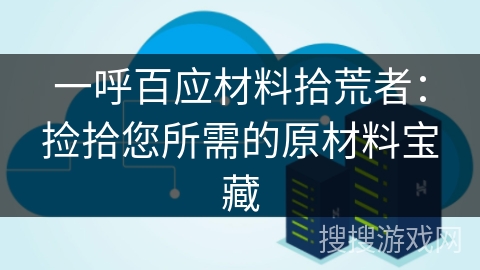 一呼百应材料拾荒者:捡拾您所需的原材料宝藏 一呼百应材料拾荒者:捡拾您所需的原材料宝藏