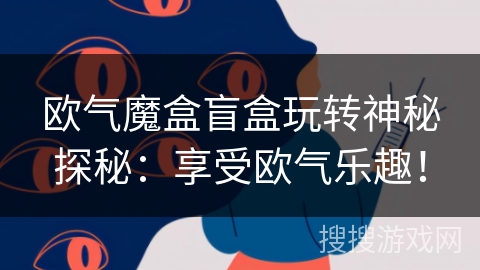 欧气魔盒盲盒玩转神秘探秘:享受欧气乐趣! 欧气魔盒盲盒玩转神秘探秘:享受欧气乐趣!