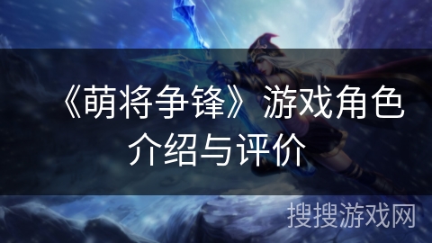 《萌将争锋》游戏角色介绍与评价 《萌将争锋》游戏角色介绍与评价
