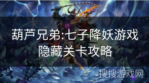 葫芦兄弟:七子降妖游戏隐藏关卡攻略