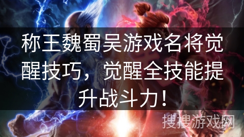 称王魏蜀吴游戏名将觉醒技巧，觉醒全技能提升战斗力！