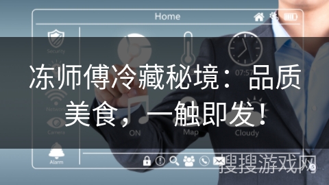 冻师傅冷藏秘境:品质美食,一触即发! 冻师傅冷藏秘境:品质美食,一触即发!