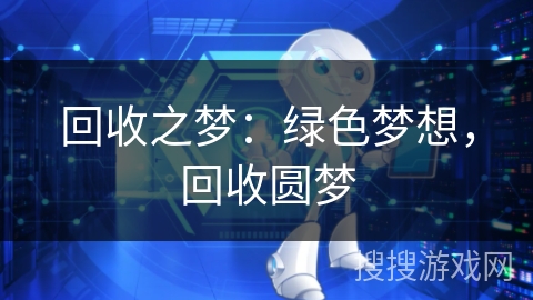 回收之梦:绿色梦想,回收圆梦 回收之梦:绿色梦想,回收圆梦