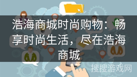 浩海商城时尚购物:畅享时尚生活,尽在浩海商城 浩海商城时尚购物:畅享时尚生活,尽在浩海商城