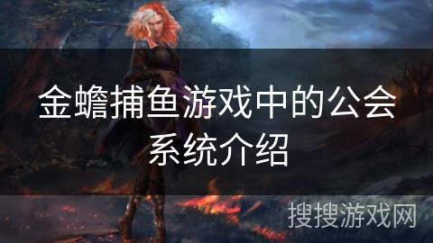 金蟾捕鱼游戏中的公会系统介绍 金蟾捕鱼游戏中的公会系统介绍