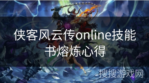 侠客风云传online技能书熔炼心得 侠客风云传online技能书熔炼心得