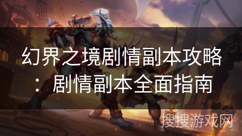 幻界之境剧情副本攻略:剧情副本全面指南 幻界之境剧情副本攻略:剧情副本全面指南
