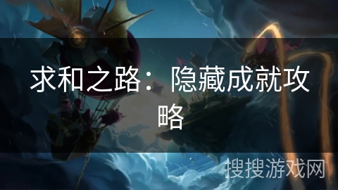 求和之路:隐藏成就攻略 求和之路:隐藏成就攻略