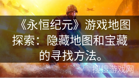 《永恒纪元》游戏地图探索：隐藏地图和宝藏的寻找方法。