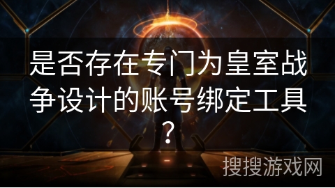 是否存在专门为皇室战争设计的账号绑定工具？