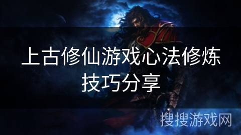 上古修仙游戏心法修炼技巧分享