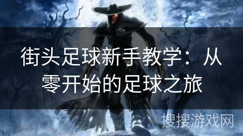 街头足球新手教学:从零开始的足球之旅 街头足球新手教学:从零开始的足球之旅
