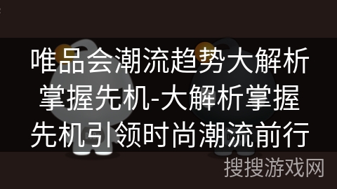 唯品会潮流趋势大解析掌握先机-大解析掌握先机引领时尚潮流前行 唯品会潮流趋势大解析掌握先机-大解析掌握先机引领时尚潮流前行