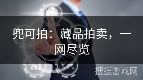 兜可拍:藏品拍卖,一网尽览 兜可拍:藏品拍卖,一网尽览
