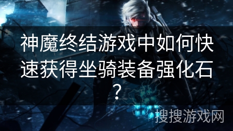 神魔终结游戏中如何快速获得坐骑装备强化石?