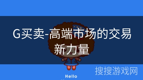 G买卖-高端市场的交易新力量 G买卖-高端市场的交易新力量