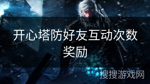 开心塔防好友互动次数奖励