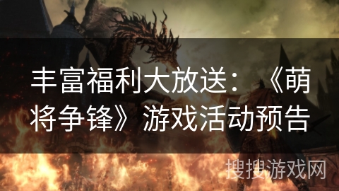丰富福利大放送：《萌将争锋》游戏活动预告