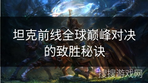坦克前线全球巅峰对决的致胜秘诀