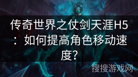 传奇世界之仗剑天涯H5：如何提高角色移动速度？
